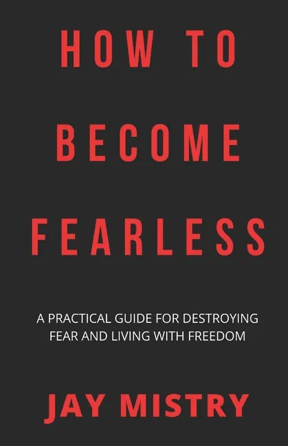 How To Become Fearless: A Practical Guide For Destroying Fear And Living With Freedom - Paperback