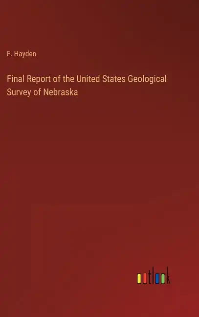 Final Report of the United States Geological Survey of Nebraska - Hardcover