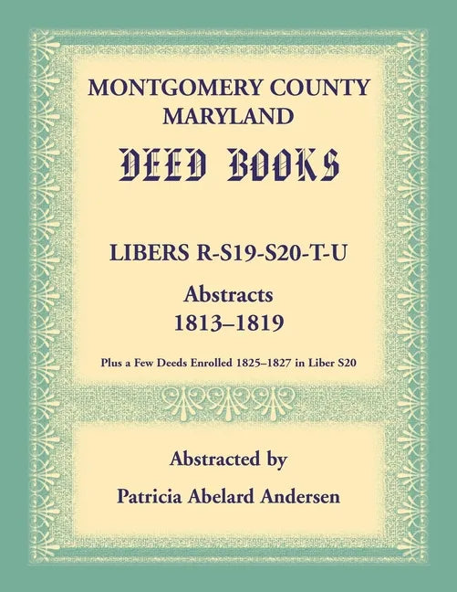 Montgomery County, Maryland Deed Books: Libers R, S19, S20, T, and U Abstracts, 1813-1819 - Paperback