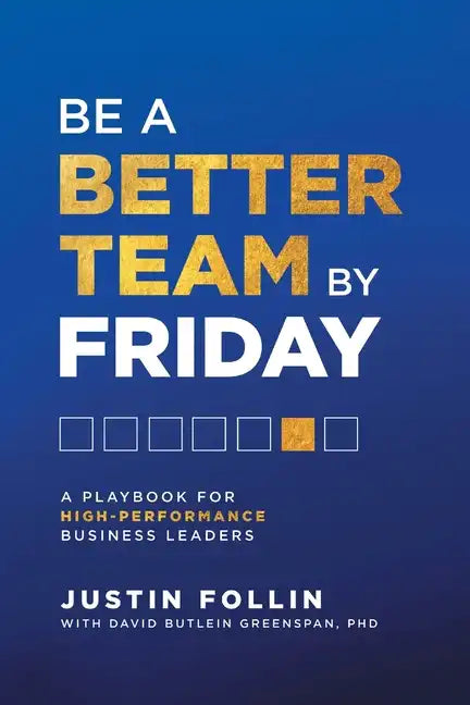 Be a Better Team by Friday: A Playbook for High-Performance Business Leaders - Paperback