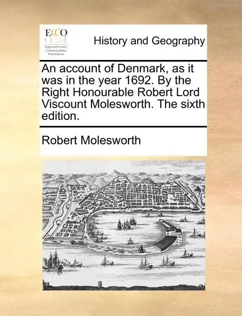 An Account of Denmark, as It Was in the Year 1692. by the Right Honourable Robert Lord Viscount Molesworth. the Sixth Edition. - Paperback