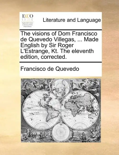 The Visions of Dom Francisco de Quevedo Villegas, ... Made English by Sir Roger L'Estrange, Kt. the Eleventh Edition, Corrected. - Paperback