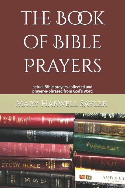 The Book of Bible Prayers: actual Bible prayers collected and prayer-a-phrased from God's Word - Paperback