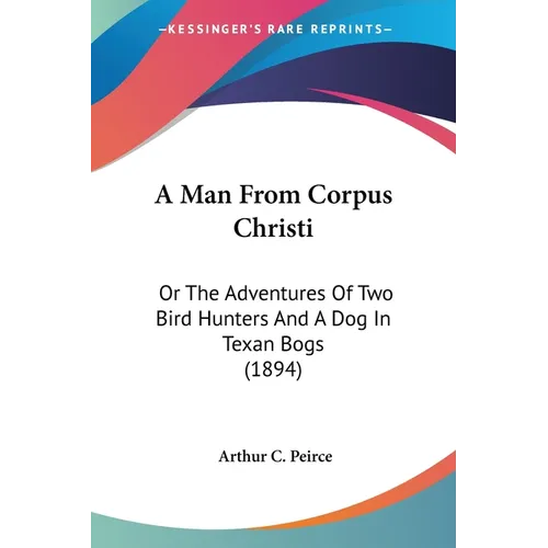 A Man From Corpus Christi: Or The Adventures Of Two Bird Hunters And A Dog In Texan Bogs (1894) - Paperback