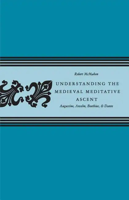 Understanding the Medieval Meditative Ascent: Augustine, Anselm, Boethius, & Dante - Paperback