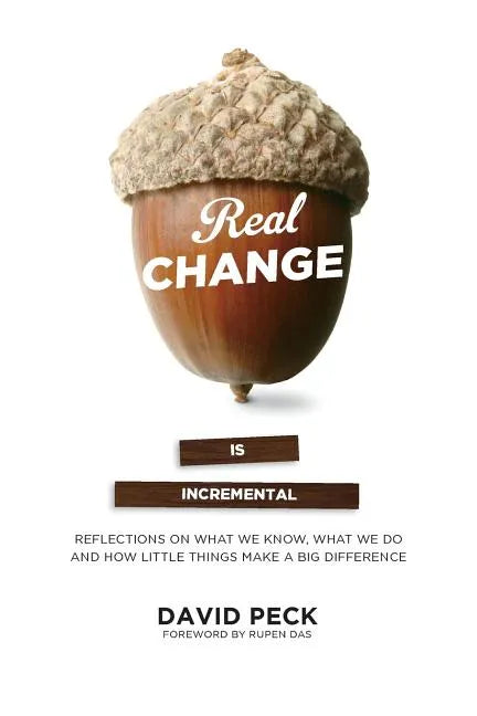 Real Change Is Incremental: Reflections on What We Know, What We Do and How Little Things Make a Big Difference - Paperback