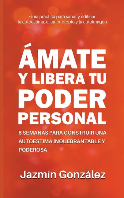 Ámate y libera tu poder personal: 6 semanas para construir una autoestima inquebrantable y poderosa - Paperback