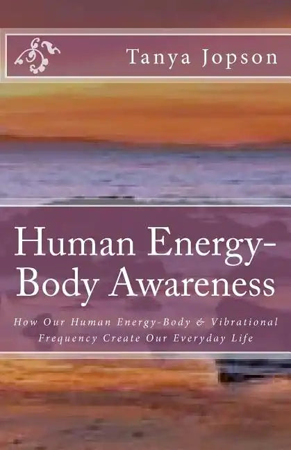 Human Energy-Body Awareness: How Our Energy Body & Vibrational Frequency Create Our Everyday Life. - Paperback
