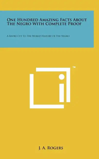 One Hundred Amazing Facts About The Negro With Complete Proof: A Short Cut To The World History Of The Negro - Hardcover