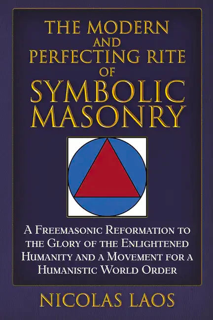 The Modern and Perfecting Rite of Symbolic Masonry: A Freemasonic Reformation to the Glory of the Enlightened Humanity and a Movement for a Humanistic - Hardcover