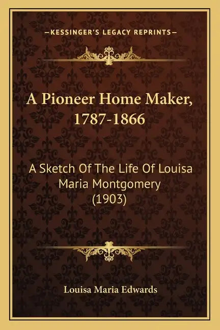 A Pioneer Home Maker, 1787-1866: A Sketch Of The Life Of Louisa Maria Montgomery (1903) - Paperback
