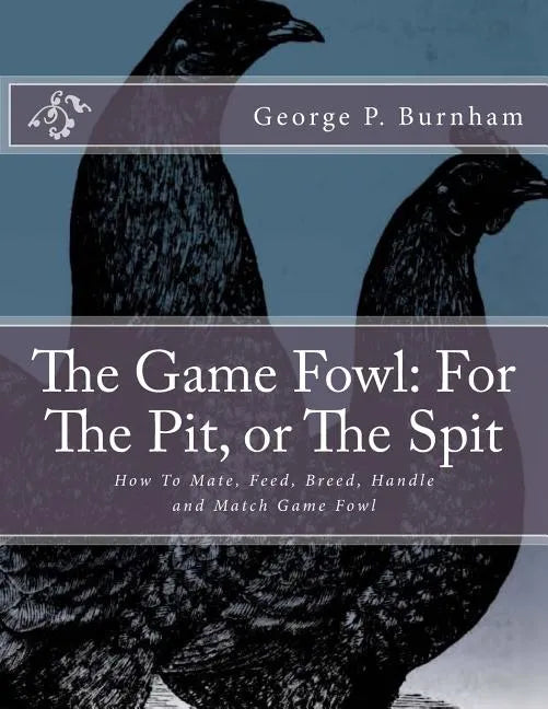 The Game Fowl: For The Pit, or The Spit: How To Mate, Feed, Breed, Handle and Match Game Fowl - Paperback