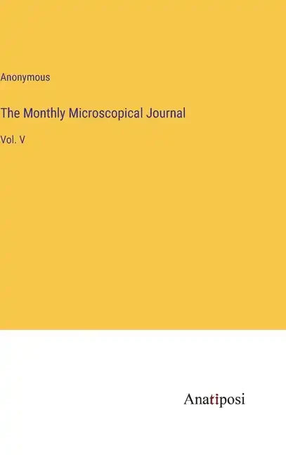 The Monthly Microscopical Journal: Vol. V - Hardcover