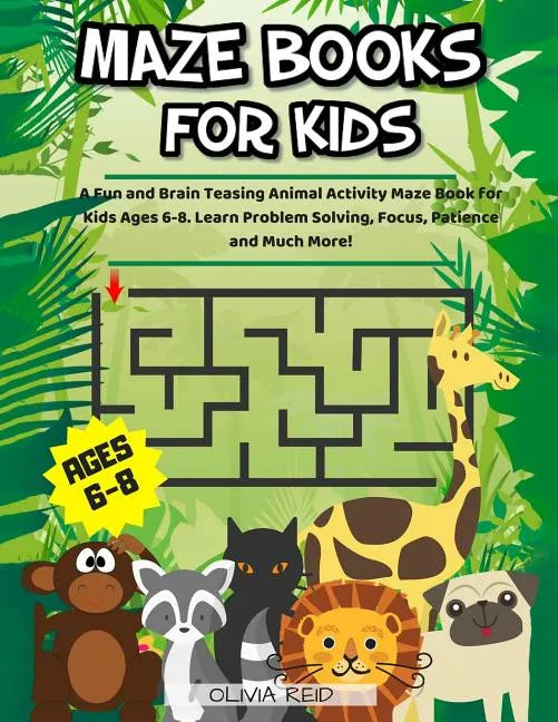Maze Books For Kids Ages 6-8: A Fun and Brain Teasing Animal Activity Maze Book for Kids Ages 6-8. Learn Problem Solving, Focus, Patience and Much Mor - Paperback
