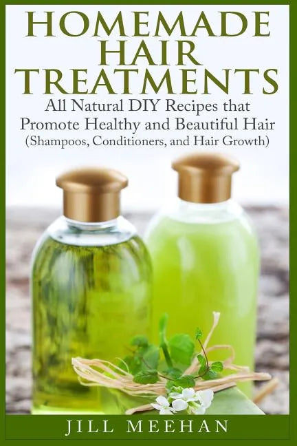 Homemade Hair Treatments: All Natural DIY Recipes that Promote Healthy and Beautiful Hair - Paperback