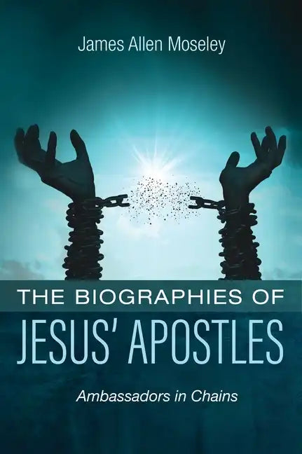 The Biographies of Jesus' Apostles: Ambassadors in Chains - Hardcover