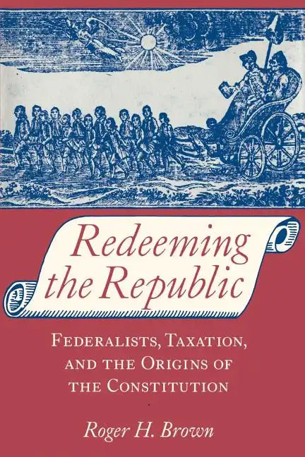 Redeeming the Republic: Federalists, Taxation, and the Origins of the Constitution - Paperback
