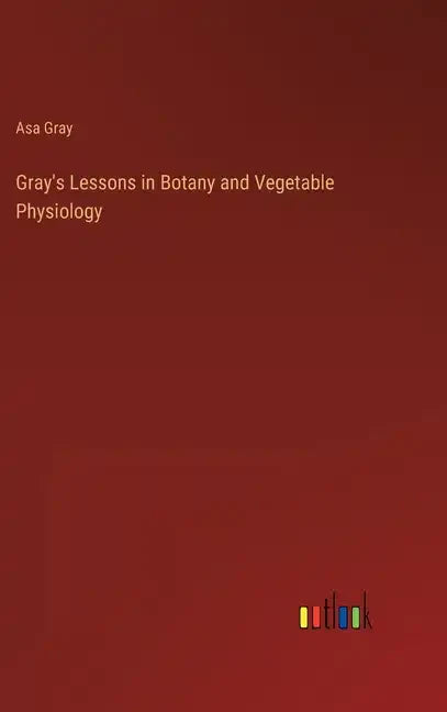 Gray's Lessons in Botany and Vegetable Physiology - Hardcover
