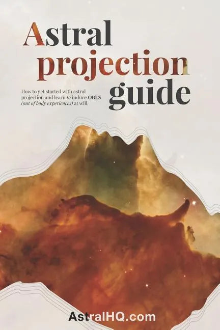 Astral Projection Guide: How to get started with Astral Projection and learn to induce OBEs (out of body experiences) at will - Paperback