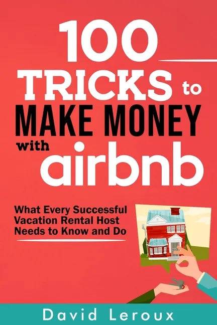 100 Tricks to Make Money with Airbnb: What Every Successful Vacation Rental Host Needs to Know and Do - Paperback