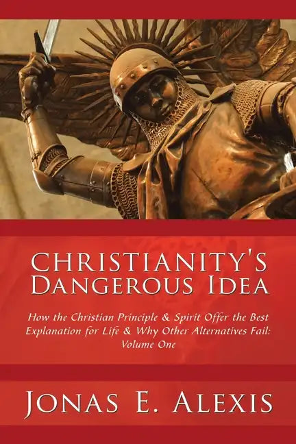 Christianity's Dangerous Idea: How the Christian Principle & Spirit Offer the Best Explanation for Life & Why Other Alternatives Fail: Volume One - Paperback