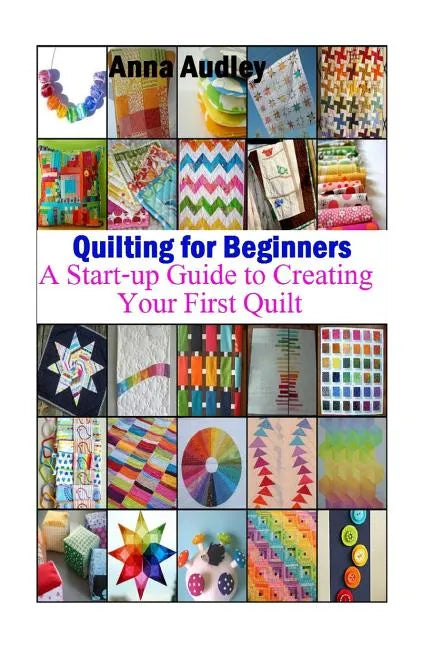 Quilting for Beginners: A Start-up Guide to Create Your First Quilt - Paperback
