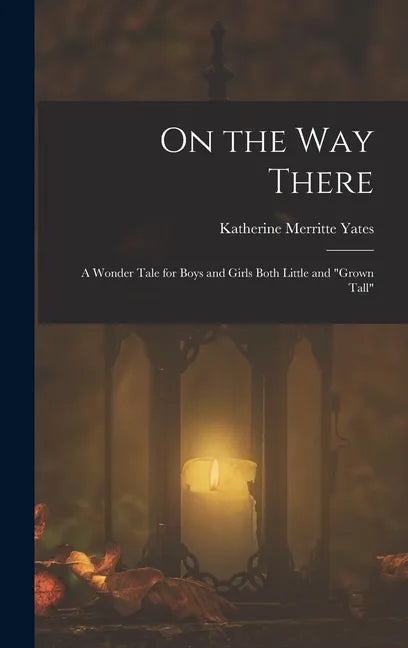 On the way There; a Wonder Tale for Boys and Girls Both Little and "grown Tall" - Hardcover