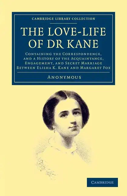 The Love-Life of Dr Kane: Containing the Correspondence, and a History of the Acquaintance, Engagement, and Secret Marriage Between Elisha K. Ka - Paperback