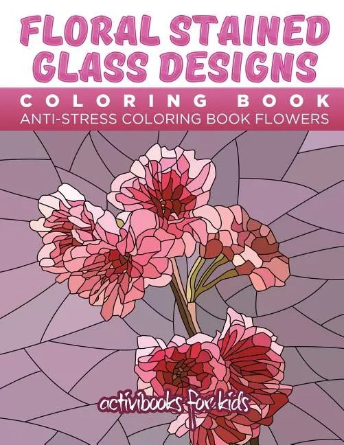 Floral Stained Glass Designs Coloring Book: Anti-Stress Coloring Book Flowers - Paperback