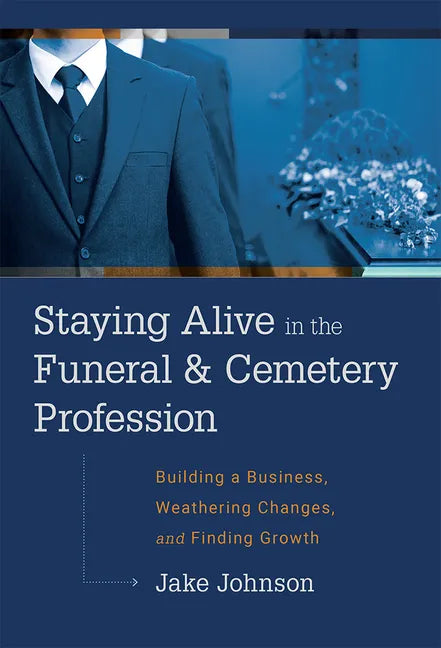 Staying Alive in the Funeral & Cemetery Profession: Building a Business, Weathering Changes, and Finding Growth - Hardcover