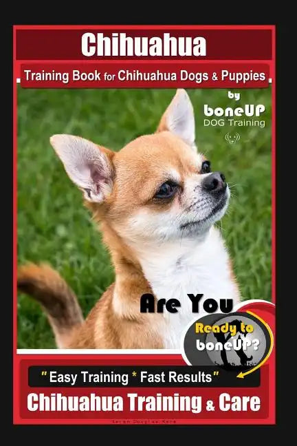 Chihuahua Training Book for Chihuahua Dogs & Puppies By BoneUP DOG Training,: Are You Ready to Bone Up? Easy Training * Fast Results, Chihuahua Traini - Paperback