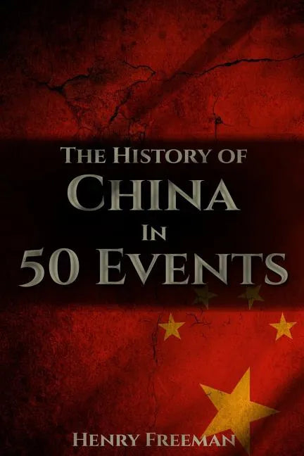 The History of China in 50 Events: (Opium Wars - Marco Polo - Sun Tzu - Confucius - Forbidden City - Terracotta Army - Boxer Rebellion) - Paperback