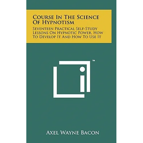 Course in the Science of Hypnotism: Seventeen Practical Self-Study Lessons on Hypnotic Power, How to Develop It and How to Use It - Hardcover