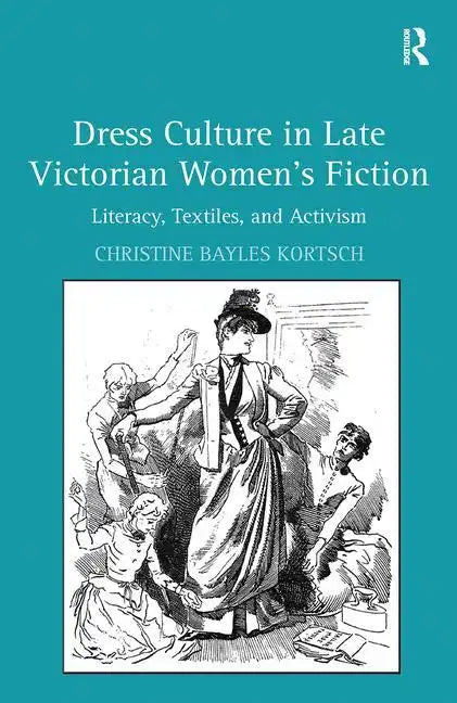 Dress Culture in Late Victorian Women's Fiction: Literacy, Textiles, and Activism - Paperback