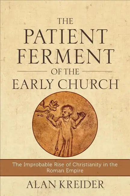The Patient Ferment of the Early Church: The Improbable Rise of Christianity in the Roman Empire - Paperback
