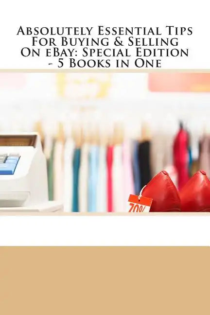 Absolutely Essential Tips For Buying & Selling On eBay - Special Edition - 3 Books in One - Paperback