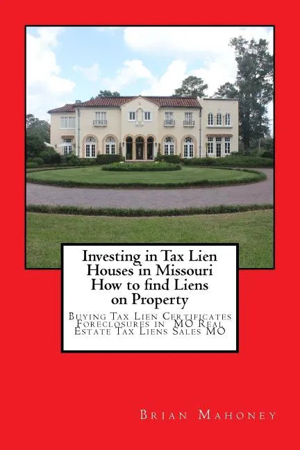 Investing in Tax Lien Houses in Missouri How to find Liens on Property: Buying Tax Lien Certificates Foreclosures in MO Real Estate Tax Liens Sales MO - Paperback
