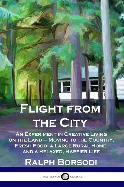 Flight from the City: An Experiment in Creative Living on the Land - Moving to the Country; Fresh Food, a Large Rural Home, and a Relaxed, Happier Lif - Paperback