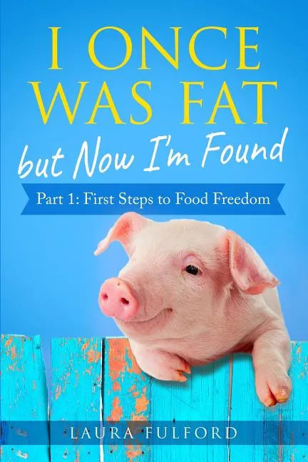 I Once Was Fat But Now I'm Found: Part 1 - First Steps to Food Freedom - Paperback
