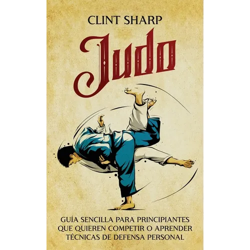 Judo: Guía sencilla para principiantes que quieren competir o aprender técnicas de defensa personal - Hardcover
