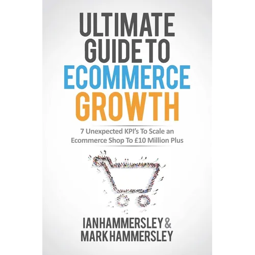 2025 Ultimate Guide To E-commerce Growth: 7 Unexpected KPIs To Scale An E-commerce Shop To $10 Million Plus - Paperback