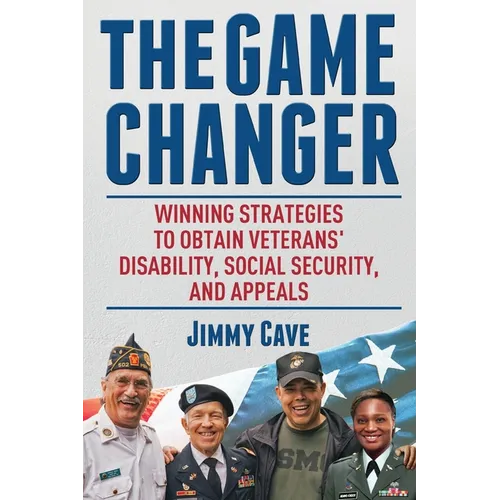The Game Changer: Winning Strategies to Obtain Veterans' Disability, Social Security, and Appeals - Paperback