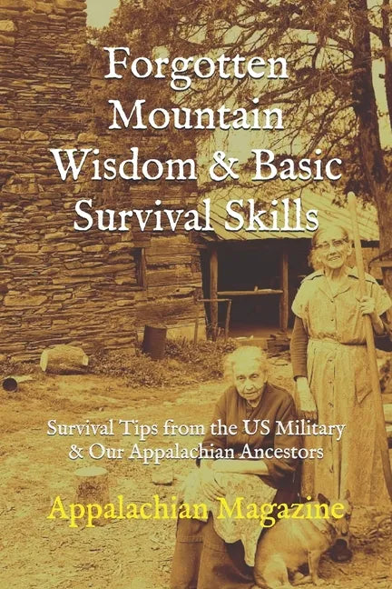 Forgotten Mountain Wisdom & Basic Survival Skills: Survival Tips from the US Military & Our Appalachian Ancestors - Paperback