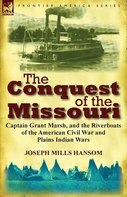 The Conquest of the Missouri: Captain Grant Marsh, and the Riverboats of the American Civil War and Plains Indian Wars - Paperback