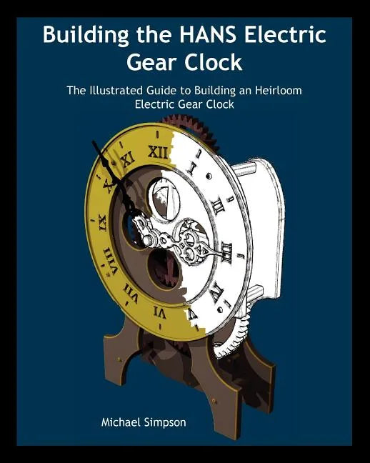 Building the Hans Electric Gear Clock: The Illustrated Guide to Building an Heirloom Electric Gear Clock. - Paperback