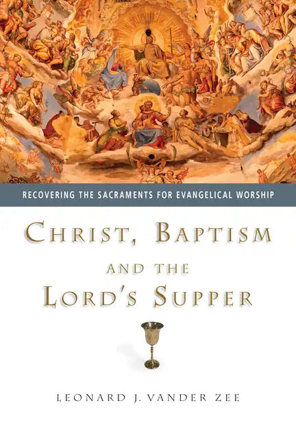 Christ, Baptism and the Lord's Supper: Recovering the Sacraments for Evangelical Worship - Paperback