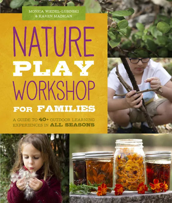 Nature Play Workshop for Families: A Guide to 40+ Outdoor Learning Experiences in All Seasons - Paperback