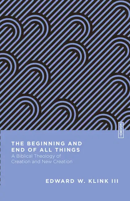 The Beginning and End of All Things: A Biblical Theology of Creation and New Creation - Paperback