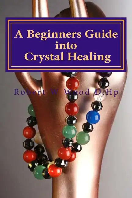 A Beginners Guide into Crystal Healing: Exploring the Mystical World of Gemstones & Crystals - Paperback