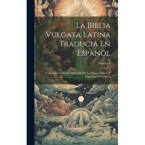 La Biblia Vulgata Latina Traducia En Espan: Y Anotada Conforme Al Sentido De Los Santos Padres, Y Expositores Cathicos; Volume 1 - Hardcover